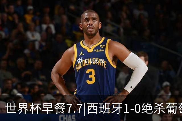 世界杯早餐7.7|西班牙1-0绝杀葡萄牙 中国男篮世预赛大胜中国台北